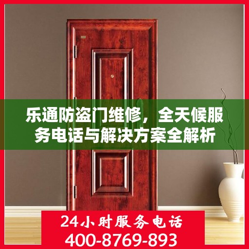 乐通防盗门维修，全天候服务电话与解决方案全解析