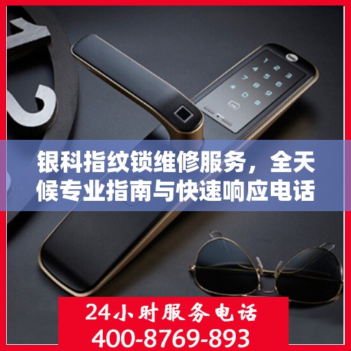 银科指纹锁维修服务，全天候专业指南与快速响应电话