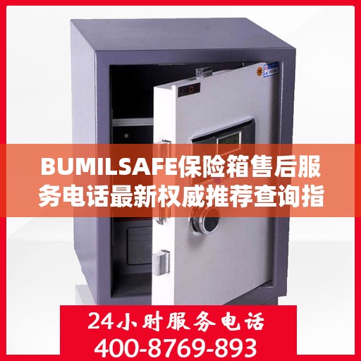 BUMILSAFE保险箱售后服务电话最新权威推荐查询指南