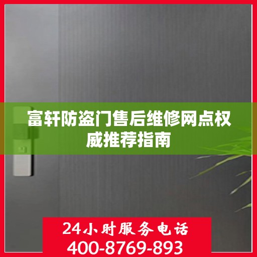 富轩防盗门售后维修网点权威推荐指南