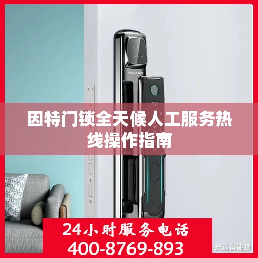 因特门锁全天候人工服务热线操作指南