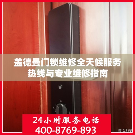 盖德曼门锁维修全天候服务热线与专业维修指南