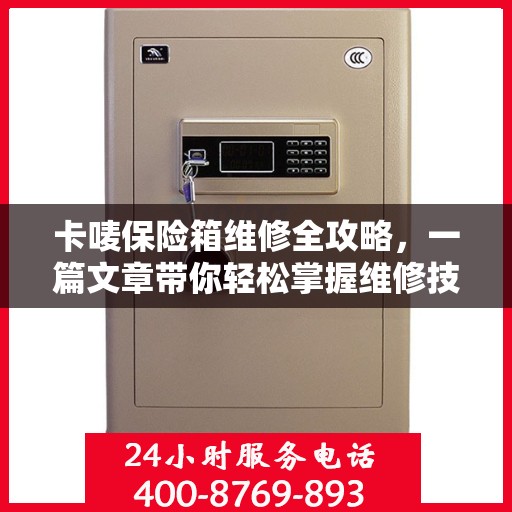 卡唛保险箱维修全攻略，一篇文章带你轻松掌握维修技巧