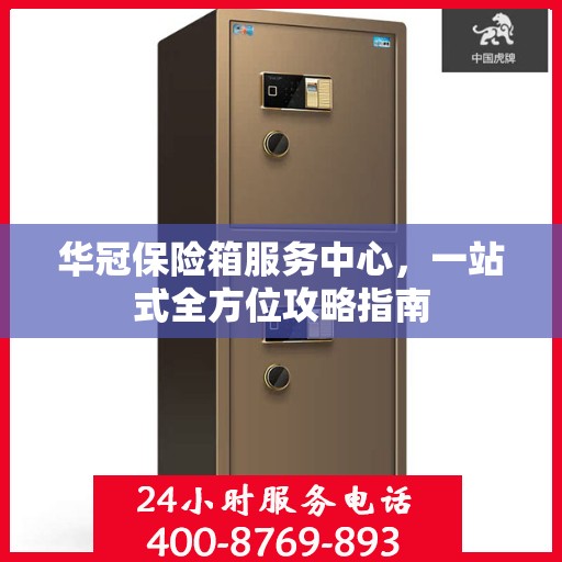 华冠保险箱服务中心，一站式全方位攻略指南