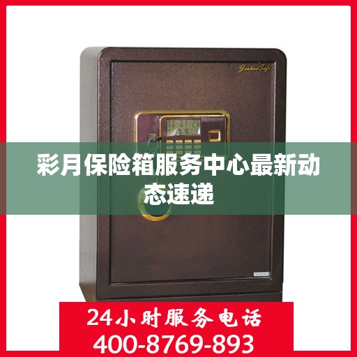 彩月保险箱服务中心最新动态速递