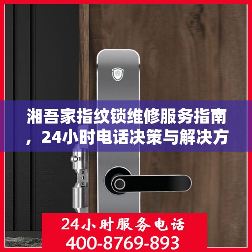湘吾家指纹锁维修服务指南，24小时电话决策与解决方案