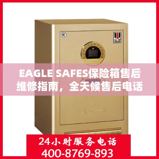 EAGLE SAFES保险箱售后维修指南，全天候售后电话解读