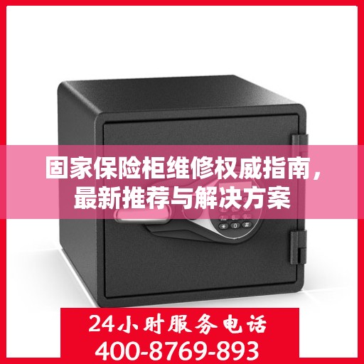 固家保险柜维修权威指南，最新推荐与解决方案