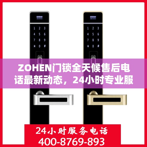 ZOHEN门锁全天候售后电话最新动态，24小时专业服务的守护