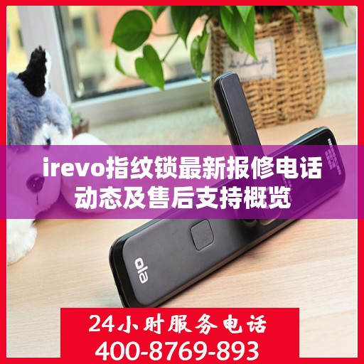 irevo指纹锁最新报修电话动态及售后支持概览
