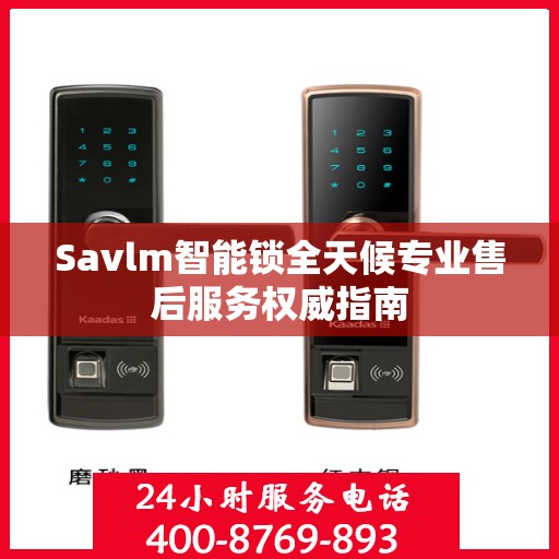 Savlm智能锁全天候专业售后服务权威指南