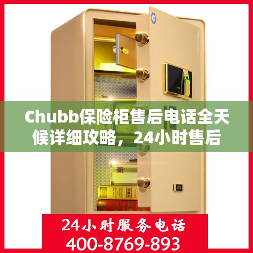 Chubb保险柜售后电话全天候详细攻略，24小时售后保障全解析