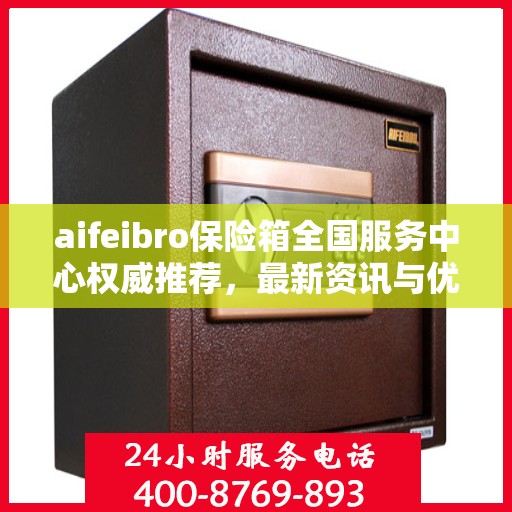 aifeibro保险箱全国服务中心权威推荐，最新资讯与优质服务全解析