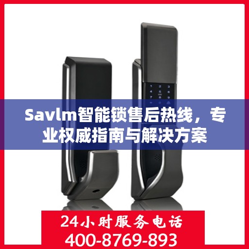 Savlm智能锁售后热线，专业权威指南与解决方案