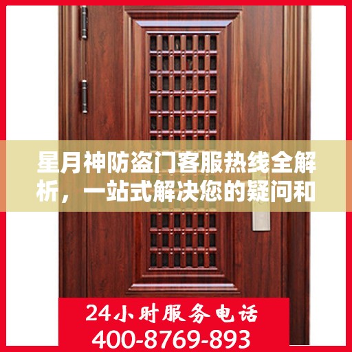 星月神防盗门客服热线全解析，一站式解决您的疑问和需求