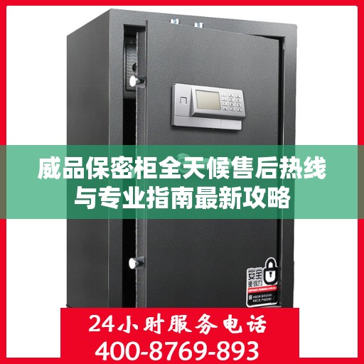 威品保密柜全天候售后热线与专业指南最新攻略