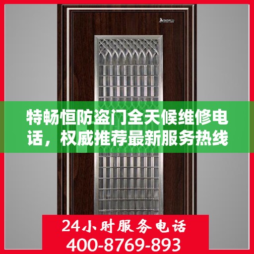 特畅恒防盗门全天候维修电话，权威推荐最新服务热线