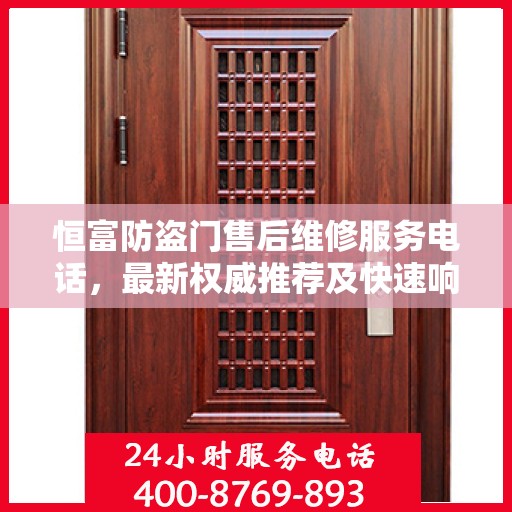 恒富防盗门售后维修服务电话，最新权威推荐及快速响应支持