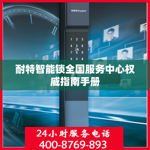 耐特智能锁全国服务中心权威指南手册