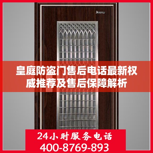 皇庭防盗门售后电话最新权威推荐及售后保障解析