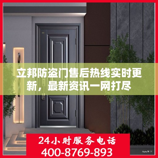 立邦防盗门售后热线实时更新，最新资讯一网打尽
