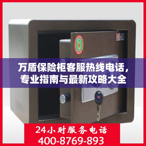 万盾保险柜客服热线电话，专业指南与最新攻略大全