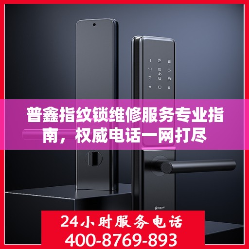 普鑫指纹锁维修服务专业指南，权威电话一网打尽
