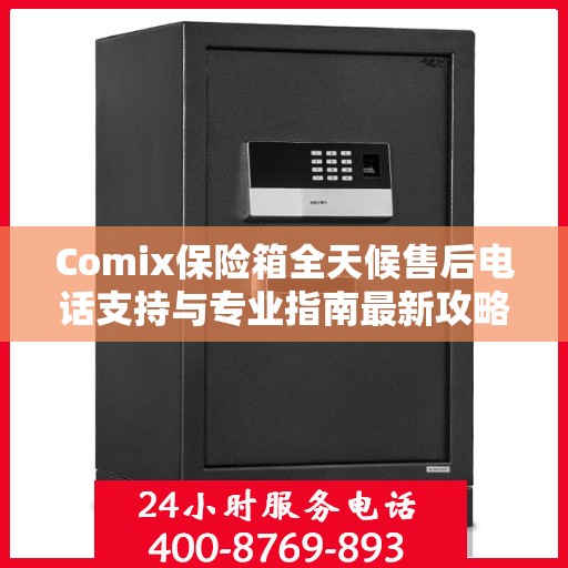 Comix保险箱全天候售后电话支持与专业指南最新攻略