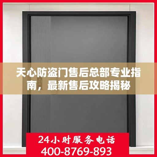 天心防盗门售后总部专业指南，最新售后攻略揭秘