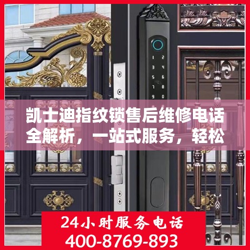 凯士迪指纹锁售后维修电话全解析，一站式服务，轻松解决您的疑问