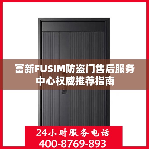 富新FUSIM防盗门售后服务中心权威推荐指南