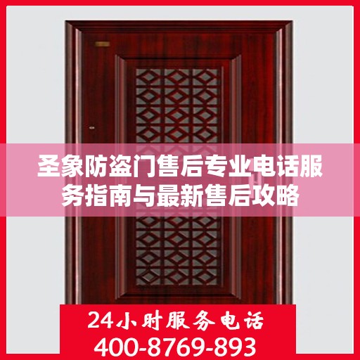 圣象防盗门售后专业电话服务指南与最新售后攻略