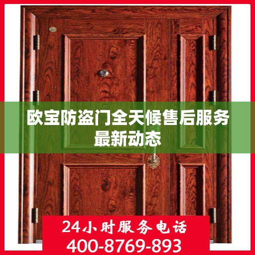 欧宝防盗门全天候售后服务最新动态
