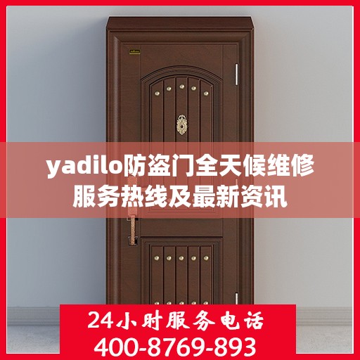 yadilo防盗门全天候维修服务热线及最新资讯