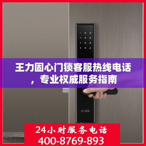 王力固心门锁客服热线电话，专业权威服务指南
