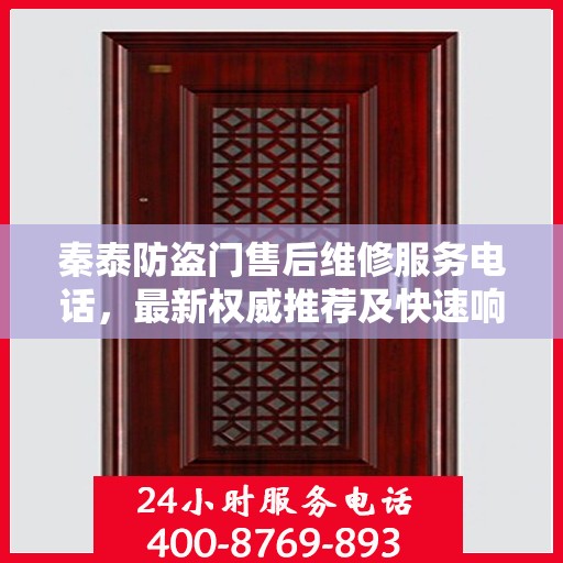 秦泰防盗门售后维修服务电话，最新权威推荐及快速响应维修支持