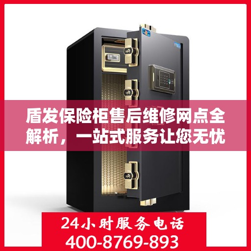 盾发保险柜售后维修网点全解析，一站式服务让您无忧