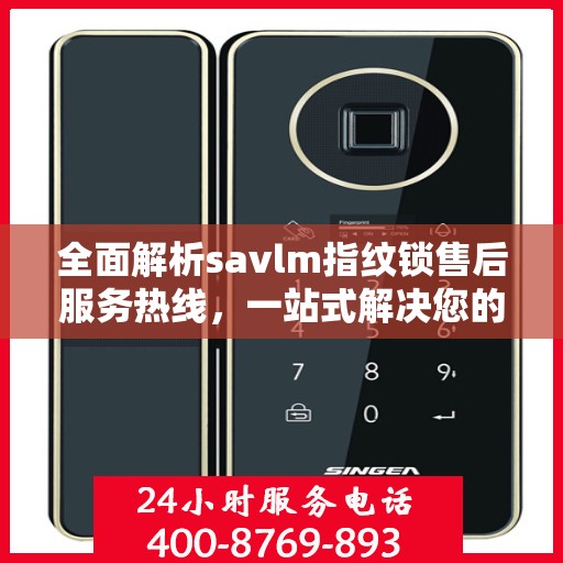 全面解析savlm指纹锁售后服务热线，一站式解决您的疑问和需求
