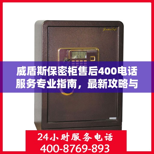 威盾斯保密柜售后400电话服务专业指南，最新攻略与解决方案