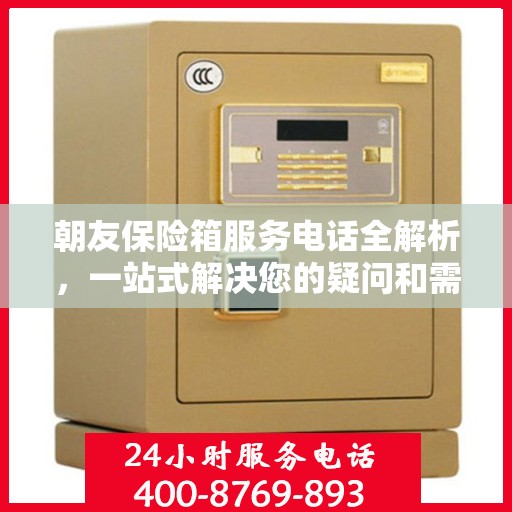 朝友保险箱服务电话全解析，一站式解决您的疑问和需求