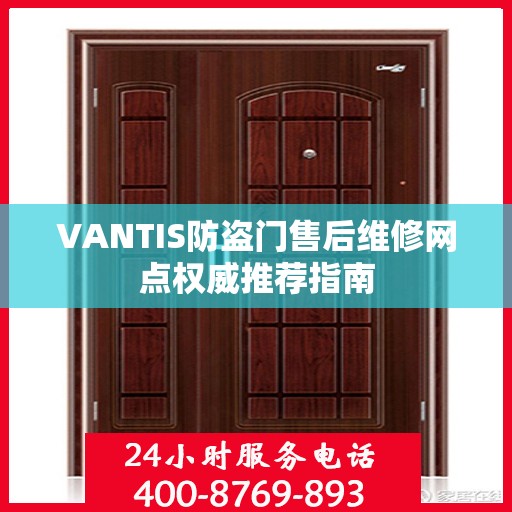 VANTIS防盗门售后维修网点权威推荐指南