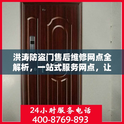 洪涛防盗门售后维修网点全解析，一站式服务网点，让您无忧！