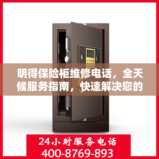 明得保险柜维修电话，全天候服务指南，快速解决您的安全锁事问题