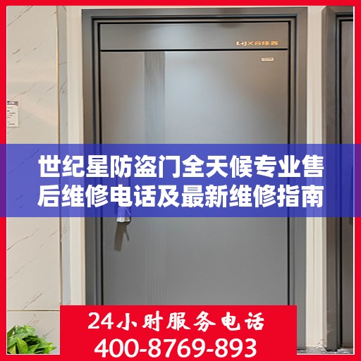 世纪星防盗门全天候专业售后维修电话及最新维修指南攻略