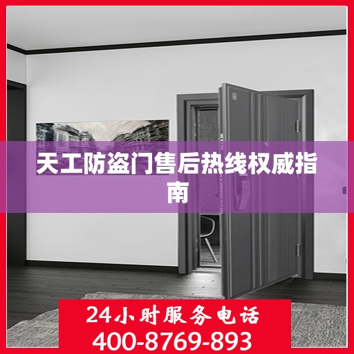 天工防盗门售后热线权威指南