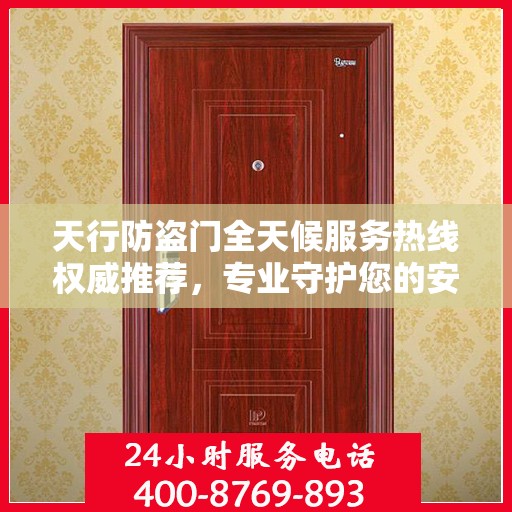天行防盗门全天候服务热线权威推荐，专业守护您的安全
