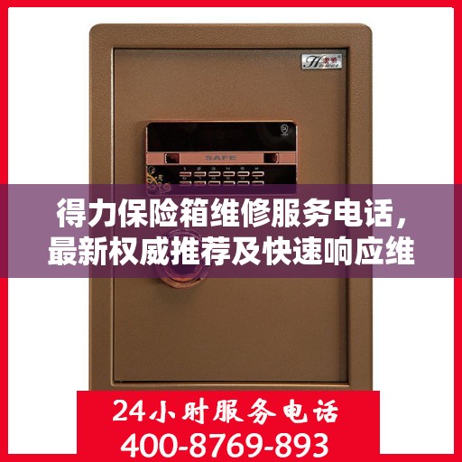 得力保险箱维修服务电话，最新权威推荐及快速响应维修服务指南