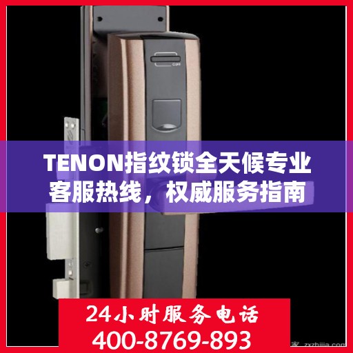 TENON指纹锁全天候专业客服热线，权威服务指南