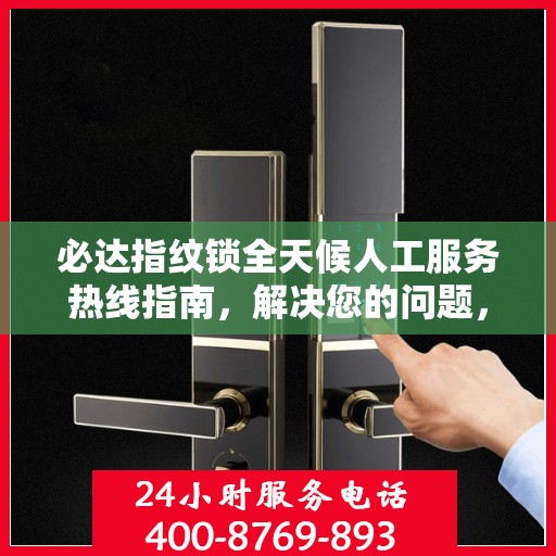 必达指纹锁全天候人工服务热线指南，解决您的问题，无忧体验！