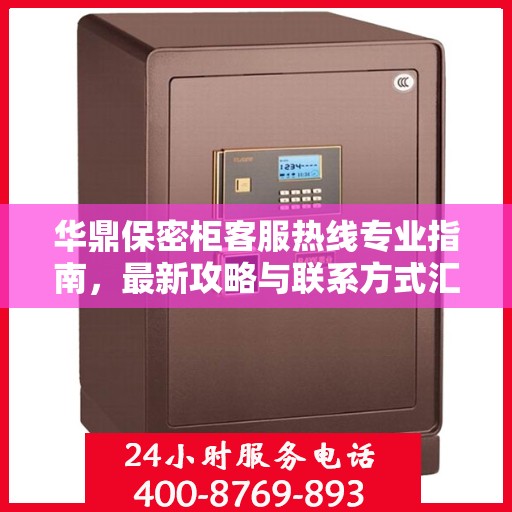 华鼎保密柜客服热线专业指南，最新攻略与联系方式汇总